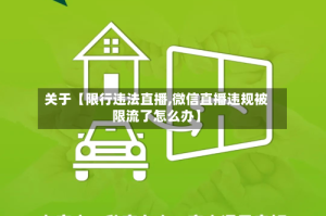 关于【限行违法直播,微信直播违规被限流了怎么办】