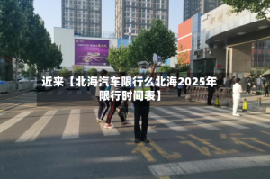近来【北海汽车限行么北海2025年限行时间表】