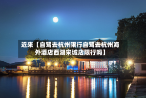 近来【自驾去杭州限行自驾去杭州海外酒店西湖宋城店限行吗】