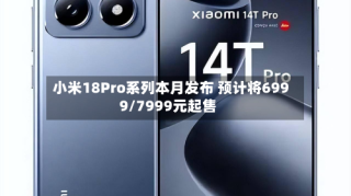 小米18Pro系列本月发布 预计将6999/7999元起售