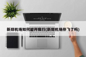 新郑机场如何避开限行(新郑机场停飞了吗)
