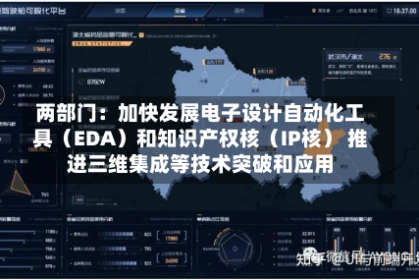 两部门：加快发展电子设计自动化工具（EDA）和知识产权核（IP核） 推进三维集成等技术突破和应用