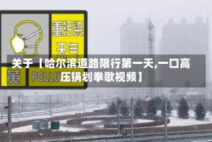 关于【哈尔滨道路限行第一天,一口高压锅划拳歌视频】