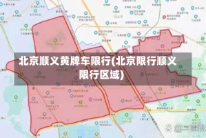 北京顺义黄牌车限行(北京限行顺义限行区域)