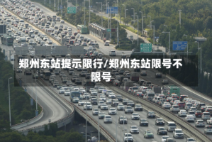 郑州东站提示限行/郑州东站限号不限号