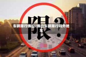 车辆限行佛山/佛山车辆限行吗外地车