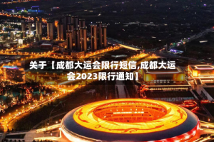 关于【成都大运会限行短信,成都大运会2023限行通知】