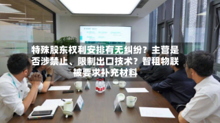 特殊股东权利安排有无纠纷？主营是否涉禁止、限制出口技术？智租物联被要求补充材料