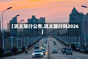 【巩义限行公布,巩义限行吗2026】