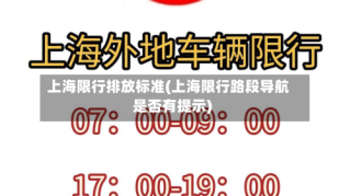 上海限行排放标准(上海限行路段导航是否有提示)