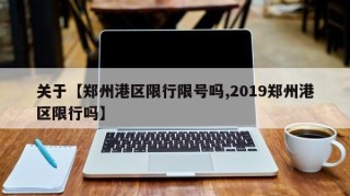 关于【郑州港区限行限号吗,2019郑州港区限行吗】