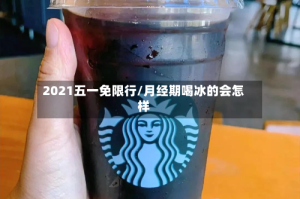 2021五一免限行/月经期喝冰的会怎样