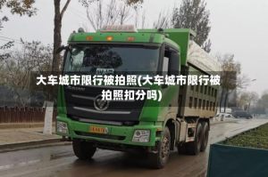 大车城市限行被拍照(大车城市限行被拍照扣分吗)