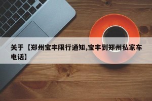 关于【郑州宝丰限行通知,宝丰到郑州私家车电话】