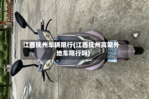 江西抚州车辆限行(江西抚州高架外地车限行吗)