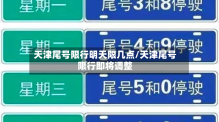 天津尾号限行明天限几点/天津尾号限行即将调整
