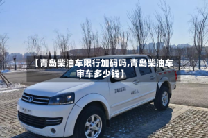 【青岛柴油车限行加码吗,青岛柴油车审车多少钱】