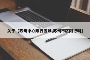 关于【苏州中心限行区域,苏州市区限行吗】