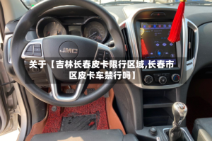 关于【吉林长春皮卡限行区域,长春市区皮卡车禁行吗】
