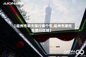 【福州市明天限行哪个号,福州市摩托车限行区域】