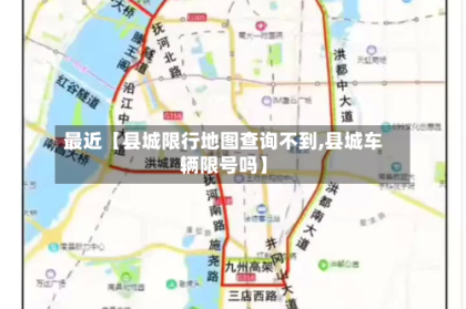 最近【县城限行地图查询不到,县城车辆限号吗】
