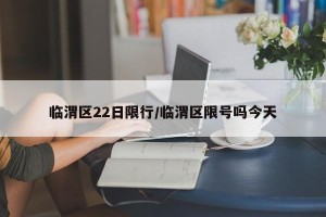 临渭区22日限行/临渭区限号吗今天