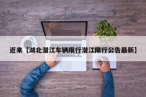 近来【湖北潜江车辆限行潜江限行公告最新】