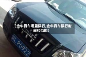 【金华货车哪里限行,金华货车限行时间和范围】