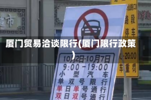 厦门贸易洽谈限行(厦门限行政策)