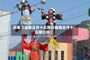 近来【临猗正月十五限行临猗正月十五限行吗】