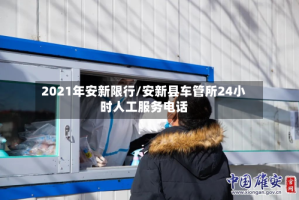 2021年安新限行/安新县车管所24小时人工服务电话