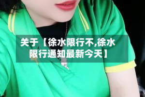 关于【徐水限行不,徐水限行通知最新今天】