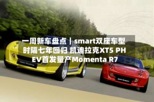 一周新车盘点｜smart双座车型时隔七年回归 凯迪拉克XT5 PHEV首发量产Momenta R7
