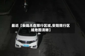 最近【安阳不在限行区域,安阳限行区域地图清晰】