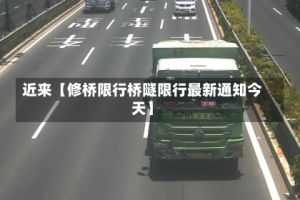 近来【修桥限行桥隧限行最新通知今天】