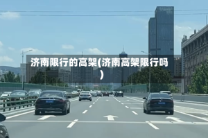 济南限行的高架(济南高架限行吗)