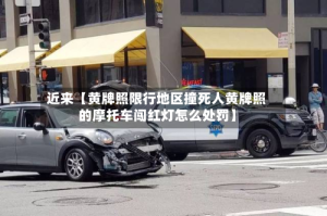 近来【黄牌照限行地区撞死人黄牌照的摩托车闯红灯怎么处罚】