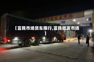 【富民市场货车限行,富民批发市场】