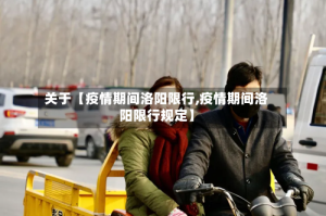 关于【疫情期间洛阳限行,疫情期间洛阳限行规定】