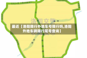 最近【洛阳限行外地车号限行吗,洛阳外地车辆限行尾号查询】
