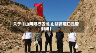 关于【山阴限行区域,山阴高速口是否封闭】