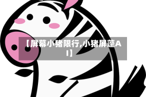 【屏幕小猪限行,小猪屏蓬AI】