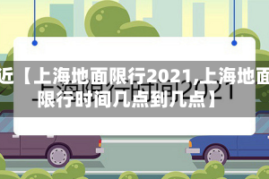 最近【上海地面限行2021,上海地面限行时间几点到几点】