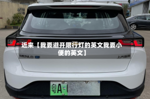 近来【我要避开限行灯的英文我要小便的英文】