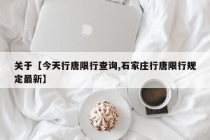 关于【今天行唐限行查询,石家庄行唐限行规定最新】