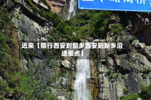近来【限行西安到新乡西安到新乡沿途景点】