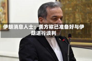 伊朗消息人士：美方称已准备好与伊朗进行谈判