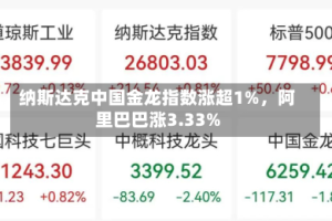 纳斯达克中国金龙指数涨超1%，阿里巴巴涨3.33%