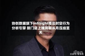 协创数据旗下InfiSight推出时空行为分析引擎 新门店上线周期从月压缩至天