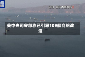 美中央司令部称已引导109艘商船改道